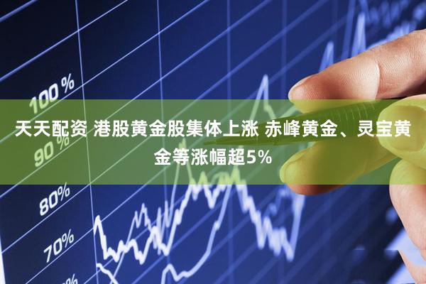 天天配资 港股黄金股集体上涨 赤峰黄金、灵宝黄金等涨幅超5%