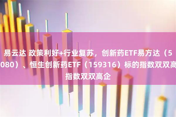 易云达 政策利好+行业复苏，创新药ETF易方达（516080）、恒生创新药ETF（159316）标的指数双双高企