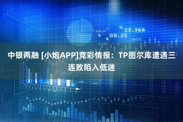 中银两融 [小炮APP]竞彩情报：TP图尔库遭遇三连败陷入低迷