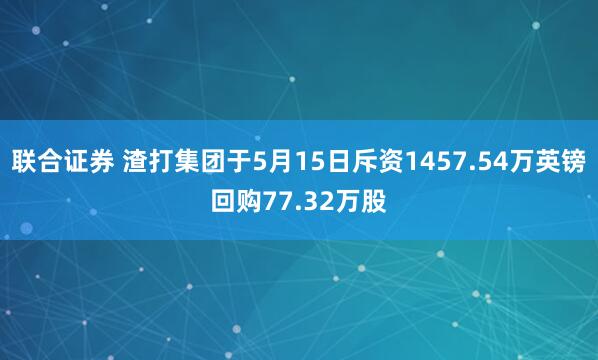 联合证券 渣打集团于5月15日斥资1457.54万英镑回购77.32万股