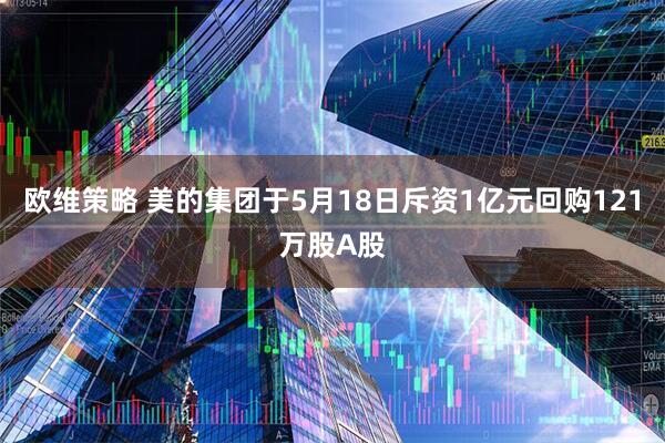 欧维策略 美的集团于5月18日斥资1亿元回购121万股A股