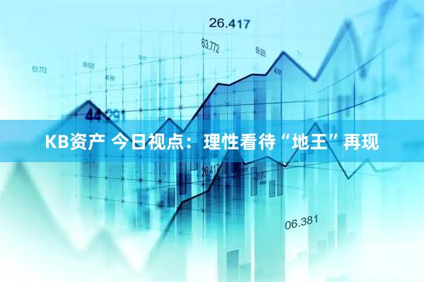 KB资产 今日视点：理性看待“地王”再现