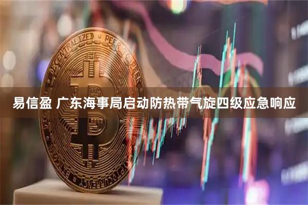 易信盈 广东海事局启动防热带气旋四级应急响应